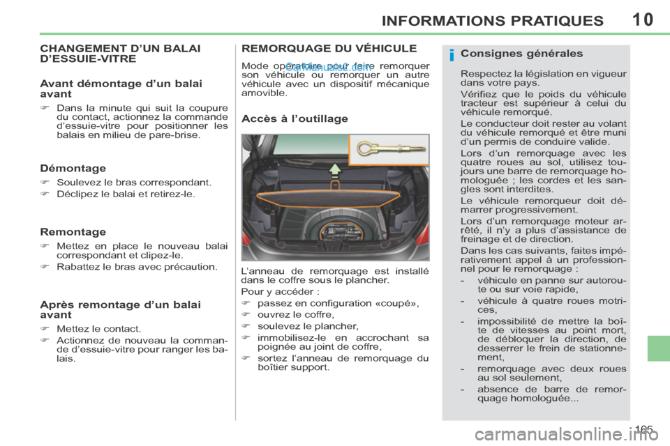 Peugeot 308 CC 2013.5  Manuel du propriétaire (in French) 10
i
165
INFORMATIONS PRATIQUES
CHANGEMENT D’UN BALAI D’ESSUIE-VITRE 
  Démontage 
      Soulevez le bras correspondant. 
     Déclipez le balai et retirez-le.   
  Remontage 
      Met