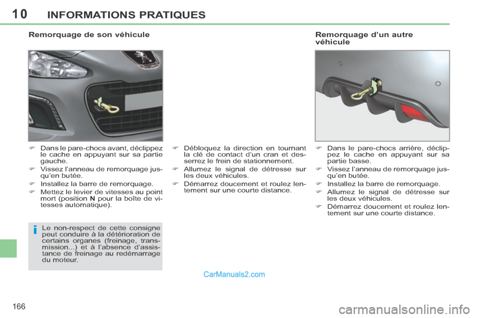 Peugeot 308 CC 2013.5  Manuel du propriétaire (in French) 10
i
166
INFORMATIONS PRATIQUES
  Remorquage de son véhicule 
      Dans le pare-chocs avant, déclippez le cache en appuyant sur sa partie 
gauche. 
     Vissez l’anneau de remorquage jus- q