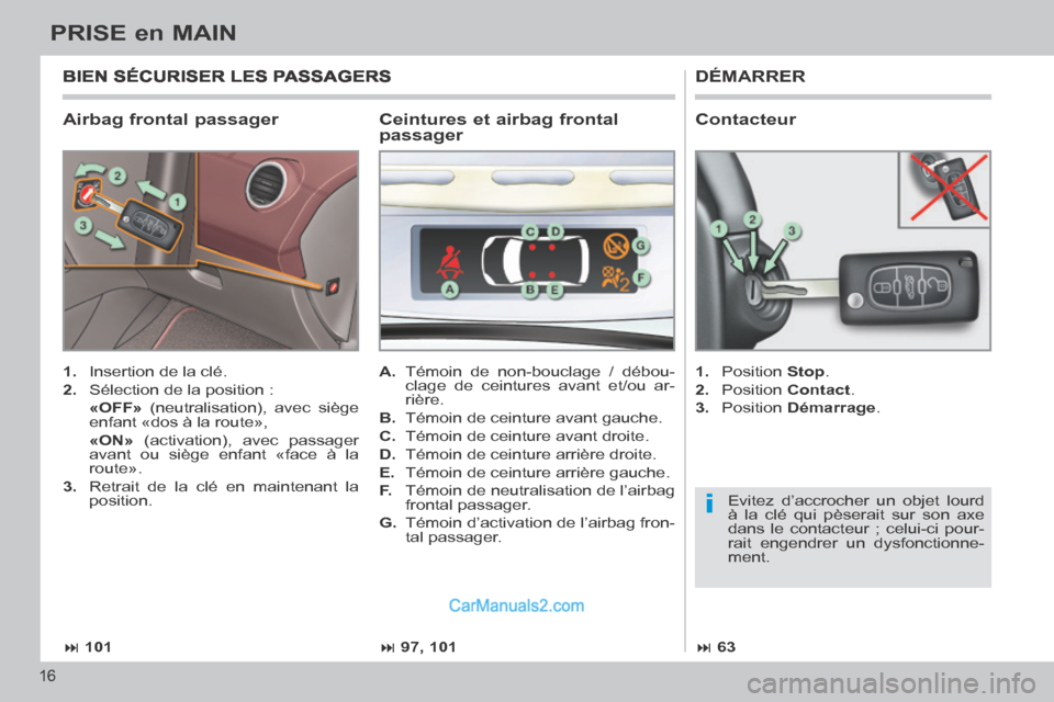 Peugeot 308 CC 2013.5  Manuel du propriétaire (in French) i
 101 97, 101 63
16
PRISE en MAIN
  Airbag  frontal  passager 
 DÉMARRER 
   1.   Insertion de la clé. 
  2.   Sélection de la position :  
  «OFF»  (neutralisation), avec siège 
enfan