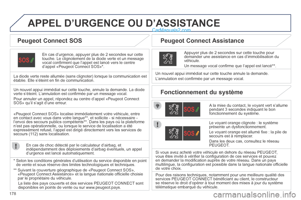 Peugeot 308 CC 2013.5  Manuel du propriétaire (in French) 178
APPEL D’URGENCE OU D’ASSISTANCE  
  En cas d’urgence, appuyer plus de 2 secondes sur cette touche. Le clignotement de la diode verte et un message vocal conﬁ rment que l’appel est lancé