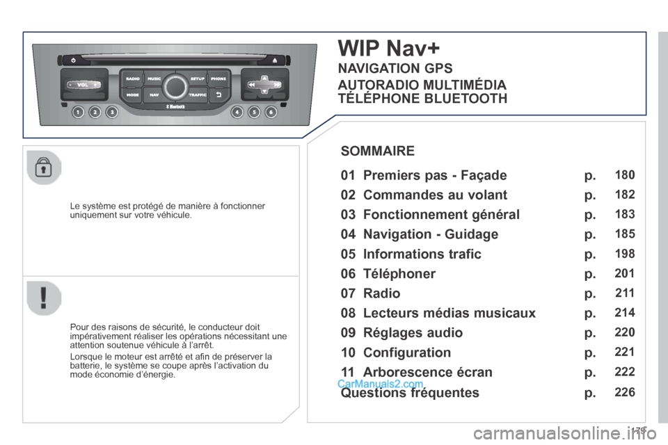 Peugeot 308 CC 2013.5  Manuel du propriétaire (in French) 179
  Le système est protégé de manière à fonctionner uniquement sur votre véhicule.  
WIP Nav+ 
  01  Premiers pas - Façade   
  Pour des raisons de sécurité, le conducteur doit impérativem