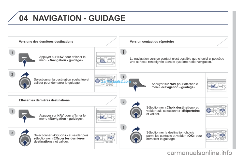 Peugeot 308 CC 2013.5 Manuel du propriétaire (in French) 04
187
Vers une des dernières destinations
Appuyer sur N AV pour affi cher le menu « Navigation - guidage ».
Sélectionner la destination souhaitée et valider pour démarrer le Peugeot 308 CC 2013.5 Manuel du propriétaire (in French) 04
187
Vers une des dernières destinations
Appuyer sur N AV pour affi cher le menu « Navigation - guidage ».
Sélectionner la destination souhaitée et valider pour démarrer le