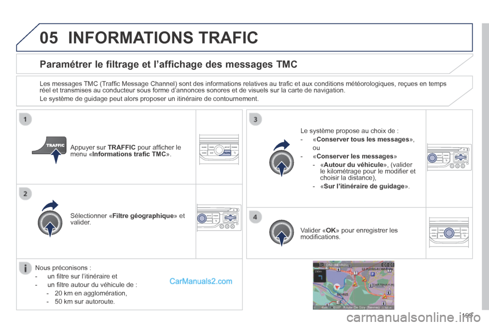 Peugeot 308 CC 2013.5  Manuel du propriétaire (in French) 05
199
Paramétrer le filtrage et l’affichage des messages TMC 
  Les messages TMC (Trafﬁ c Message Channel) sont des informations relatives au traﬁ c et aux conditions météorologiques, reçue