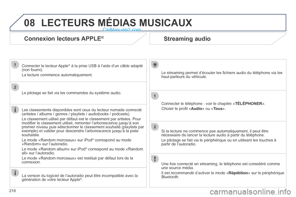Peugeot 308 CC 2013.5  Manuel du propriétaire (in French) 08
218
Streaming audio 
  Le streaming permet d’écouter les ﬁ chiers audio du téléphone via les haut-parleurs du véhicule.  
  Connecter le téléphone : voir le chapitre « TÉLÉPHONER ». 
