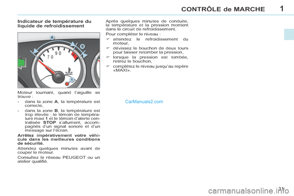 Peugeot 308 CC 2013.5  Manuel du propriétaire (in French) 1
31
CONTRÔLE de MARCHE
             Indicateur de température du 
liquide de refroidissement 
 Moteur tournant, quand l’aiguille se 
trouve : 
   -   dans  la  zone   A , la température est corr