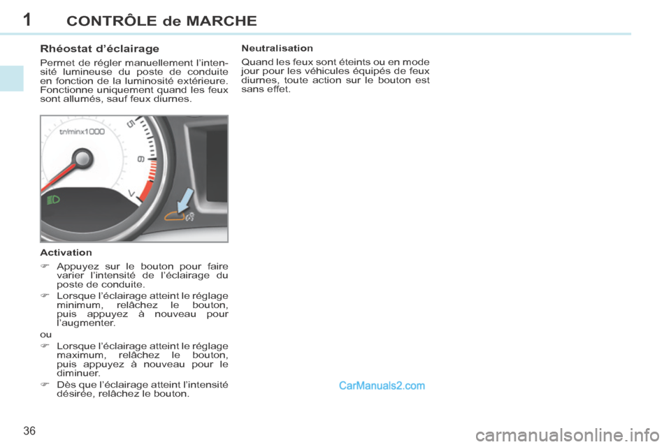 Peugeot 308 CC 2013.5  Manuel du propriétaire (in French) 1
36
CONTRÔLE de MARCHE
          Rhéostat d’éclairage 
 Permet de régler manuellement l’inten-
sité lumineuse du poste de conduite 
en fonction de la luminosité extérieure. 
Fonctionne uni