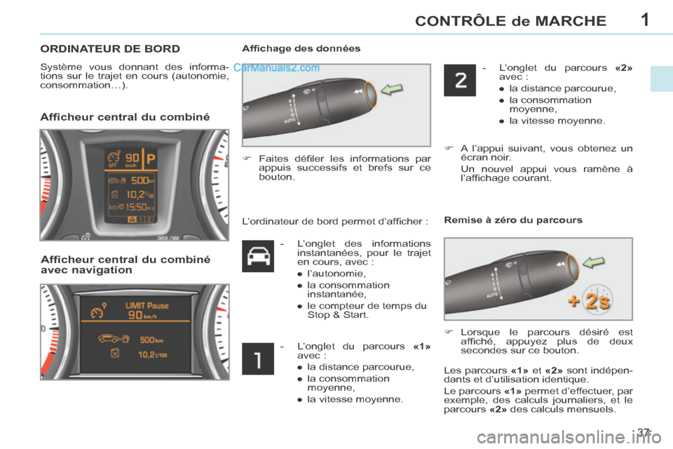 Peugeot 308 CC 2013.5  Manuel du propriétaire (in French) 1
37
CONTRÔLE de MARCHE
 ORDINATEUR DE BORD 
  Système vous donnant des informa-
tions sur le trajet en cours (autonomie, 
consommation…).    Afﬁ chage des données 
        Afficheur central du