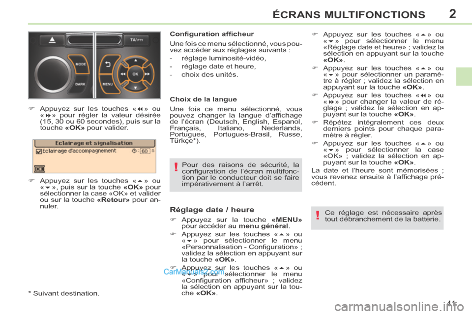 Peugeot 308 CC 2013.5  Manuel du propriétaire (in French) 2
!
!
41
ÉCRANS MULTIFONCTIONS
  Pour des raisons de sécurité, la 
conﬁ guration  de  l’écran  multifonc-
tion par le conducteur doit se faire 
impérativement  à  l’arrêt.   
  Conﬁ gur