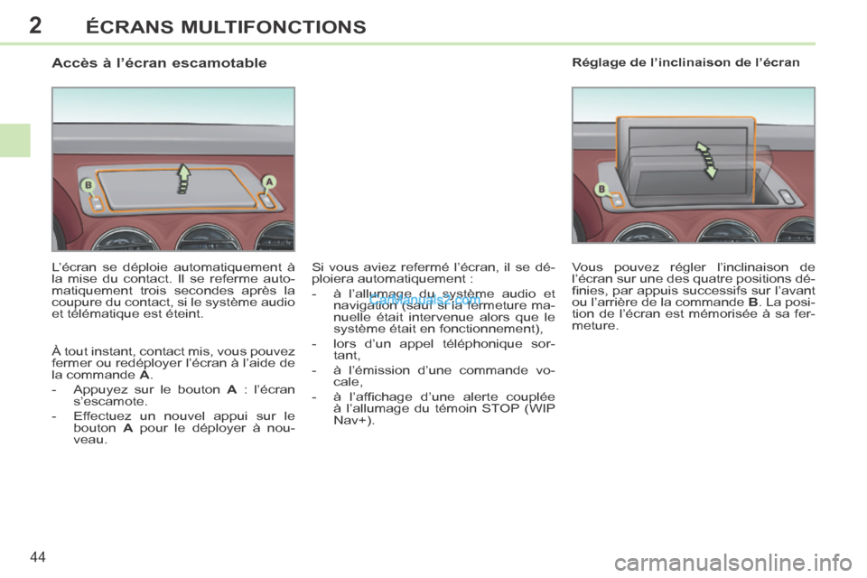 Peugeot 308 CC 2013.5  Manuel du propriétaire (in French) 2
44
ÉCRANS MULTIFONCTIONS
                   Accès à l’écran escamotable 
  L’écran se déploie automatiquement à 
la mise du contact. Il se referme auto-
matiquement trois secondes après 