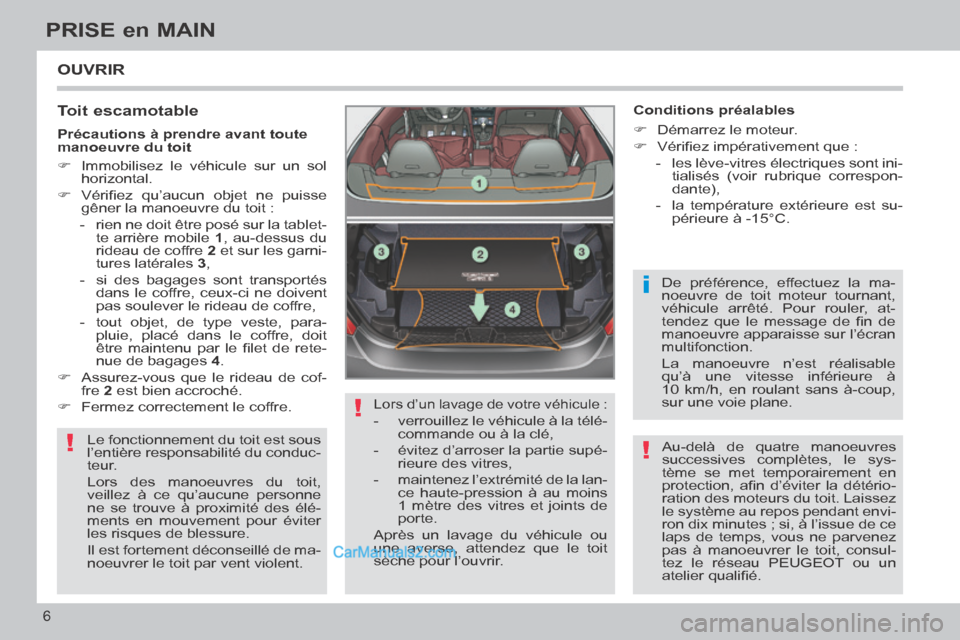 Peugeot 308 CC 2013.5  Manuel du propriétaire (in French) !
!
i
!
6
PRISE en MAIN
 OUVRIR 
  Toit  escamotable 
 Le fonctionnement du toit est sous 
l’entière responsabilité du conduc-
teur. 
 Lors des manoeuvres du toit, 
veillez à ce qu’aucune perso