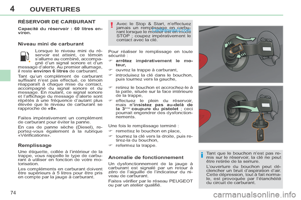 Peugeot 308 CC 2013.5  Manuel du propriétaire (in French) 4
i
!
74
OUVERTURES
  Tant que le bouchon n’est pas re-
mis sur le réservoir, la clé ne peut 
être retirée de la serrure. 
 L’ouverture du bouchon peut dé-
clencher un bruit d’aspiration d�
