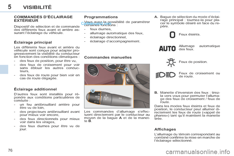 Peugeot 308 CC 2013.5 Manuel du propriétaire (in French) 5
76
VISIBILITÉ
COMMANDES D’ÉCLAIRAGE EXTÉRIEUR
Dispositif de sélection et de commande
des différents feux avant et arrière as-
surant l’éclairage du véhicule.
Éclairage principal Peugeot 308 CC 2013.5 Manuel du propriétaire (in French) 5
76
VISIBILITÉ
COMMANDES D’ÉCLAIRAGE EXTÉRIEUR
Dispositif de sélection et de commande
des différents feux avant et arrière as-
surant l’éclairage du véhicule.
Éclairage principal