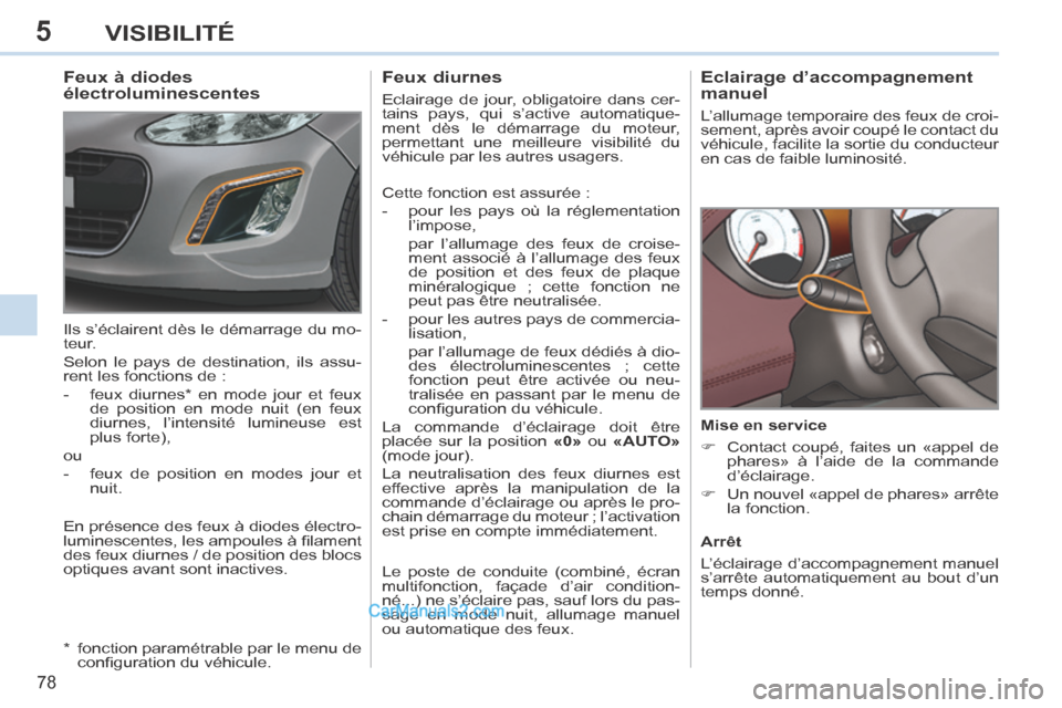 Peugeot 308 CC 2013.5  Manuel du propriétaire (in French) 5
78
VISIBILITÉ
       
Eclairage d’accompagnement 
manuel 
 L’allumage temporaire des feux de croi-
sement, après avoir coupé le contact du 
véhicule, facilite la sortie du conducteur 
en cas