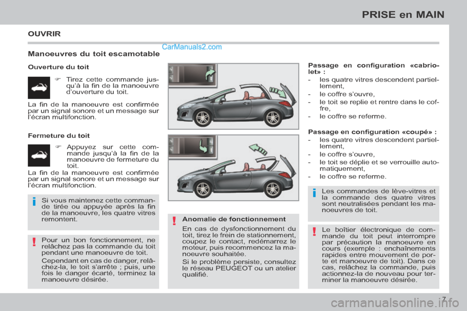 Peugeot 308 CC 2013.5  Manuel du propriétaire (in French) !
i
!
i
!
7
PRISE en MAIN
 OUVRIR 
  Manoeuvres du toit escamotable 
  Ouverture  du  toit       Tirez cette commande jus-qu’à  la  ﬁ n  de  la  manoeuvre 
d’ouverture du toit.  
  Fermeture