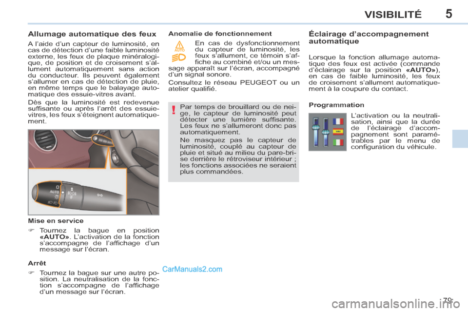 Peugeot 308 CC 2013.5  Manuel du propriétaire (in French) 5
!
AUTO
79
VISIBILITÉ
             Allumage automatique des feux 
 A l’aide d’un capteur de luminosité, en 
cas de détection d’une faible luminosité 
externe, les feux de plaque minéralogi