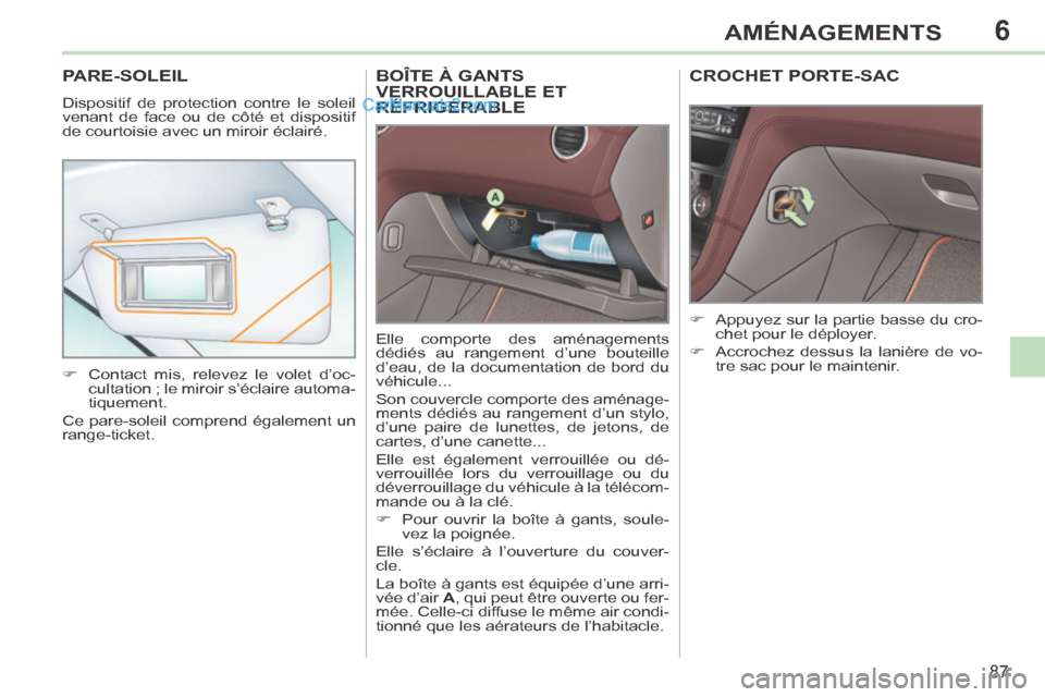 Peugeot 308 CC 2013.5  Manuel du propriétaire (in French) 6
87
AMÉNAGEMENTS
BOÎTE À GANTS VERROUILLABLE ET RÉFRIGÉRABLE 
 Elle comporte des aménagements 
dédiés au rangement d’une bouteille 
d’eau, de la documentation de bord du 
véhicule... 
 S