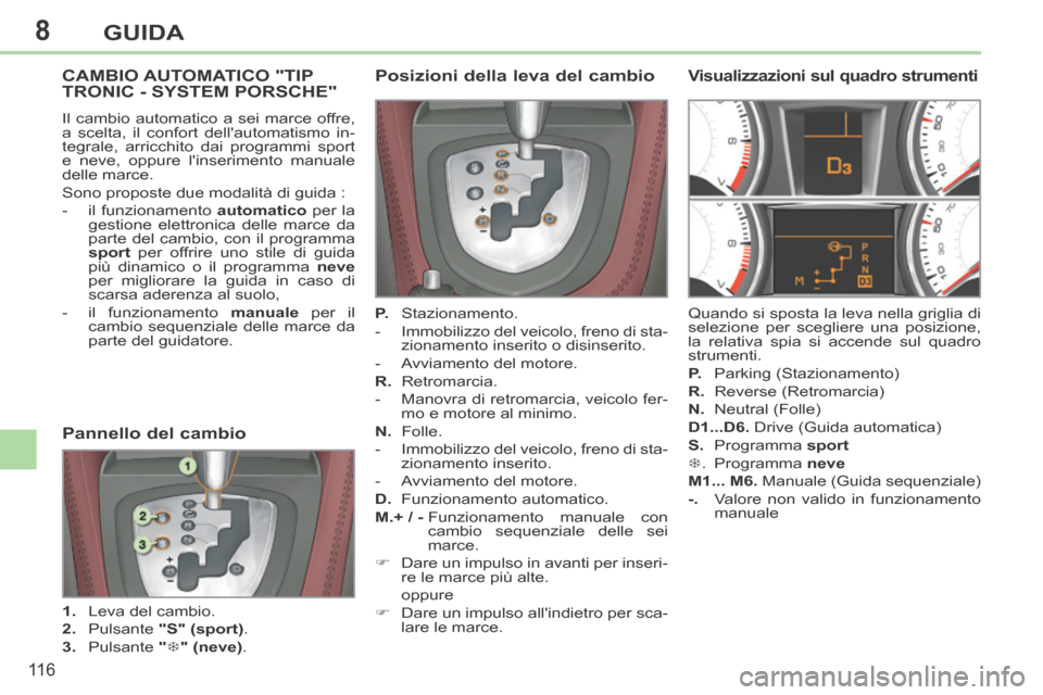 Peugeot 308 CC 2013.5 Manuale del proprietario (in Italian) 8
11 6
GUIDA
CAMBIO AUTOMATICO "TIP TRONIC - SYSTEM PORSCHE"
Il cambio automatico a sei marce offre,
a scelta, il confort dellautomatismo in-
tegrale, arricchito dai programmi sport
e neve, oppur Peugeot 308 CC 2013.5 Manuale del proprietario (in Italian) 8
11 6
GUIDA
CAMBIO AUTOMATICO "TIP TRONIC - SYSTEM PORSCHE"
Il cambio automatico a sei marce offre,
a scelta, il confort dellautomatismo in-
tegrale, arricchito dai programmi sport
e neve, oppur