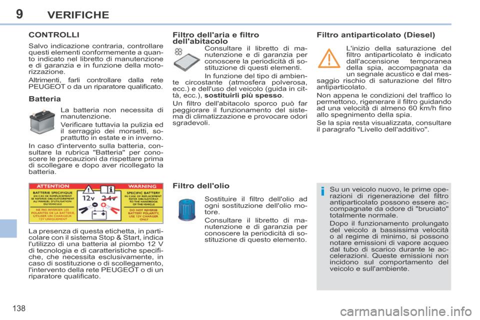 Peugeot 308 CC 2013.5 Manuale del proprietario (in Italian) 9
i
138
VERIFICHE
CONTROLLI
Batteria
La batteria non necessita di
manutenzione.
Verifi care tuttavia la pulizia ed
il serraggio dei morsetti, so-
prattutto in estate e in Peugeot 308 CC 2013.5 Manuale del proprietario (in Italian) 9
i
138
VERIFICHE
CONTROLLI
Batteria
La batteria non necessita di
manutenzione.
Verifi care tuttavia la pulizia ed
il serraggio dei morsetti, so-
prattutto in estate e in