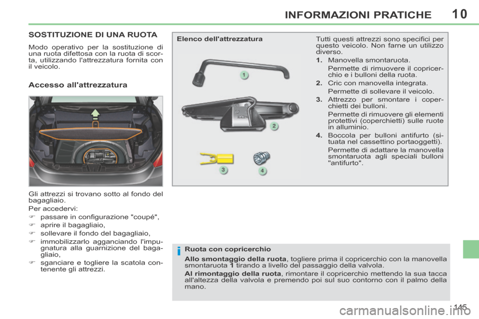 Peugeot 308 CC 2013.5 Manuale del proprietario (in Italian) 10
i
145
INFORMAZIONI PRATICHE
SOSTITUZIONE DI UNA RUOTA
Modo operativo per la sostituzione di
una ruota difettosa con la ruota di scor-
ta, utilizzando lattrezzatura fornita con
il veicolo.
Gl Peugeot 308 CC 2013.5 Manuale del proprietario (in Italian) 10
i
145
INFORMAZIONI PRATICHE
SOSTITUZIONE DI UNA RUOTA
Modo operativo per la sostituzione di
una ruota difettosa con la ruota di scor-
ta, utilizzando lattrezzatura fornita con
il veicolo.
Gl