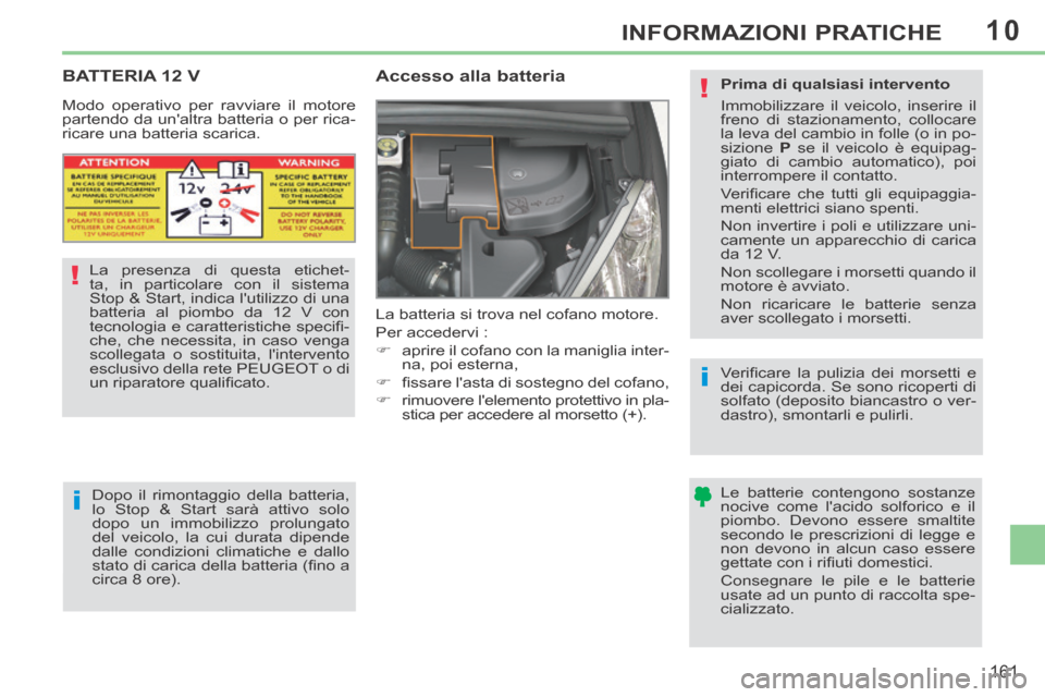 Peugeot 308 CC 2013.5 Manuale del proprietario (in Italian) 10
!
i
i
!
161
INFORMAZIONI PRATICHE
BATTERIA 12 V
Accesso alla batteria
La batteria si trova nel cofano motore.
Per accedervi :
aprire il cofano con la maniglia inter-na, Peugeot 308 CC 2013.5 Manuale del proprietario (in Italian) 10
!
i
i
!
161
INFORMAZIONI PRATICHE
BATTERIA 12 V
Accesso alla batteria
La batteria si trova nel cofano motore.
Per accedervi :
aprire il cofano con la maniglia inter-na,