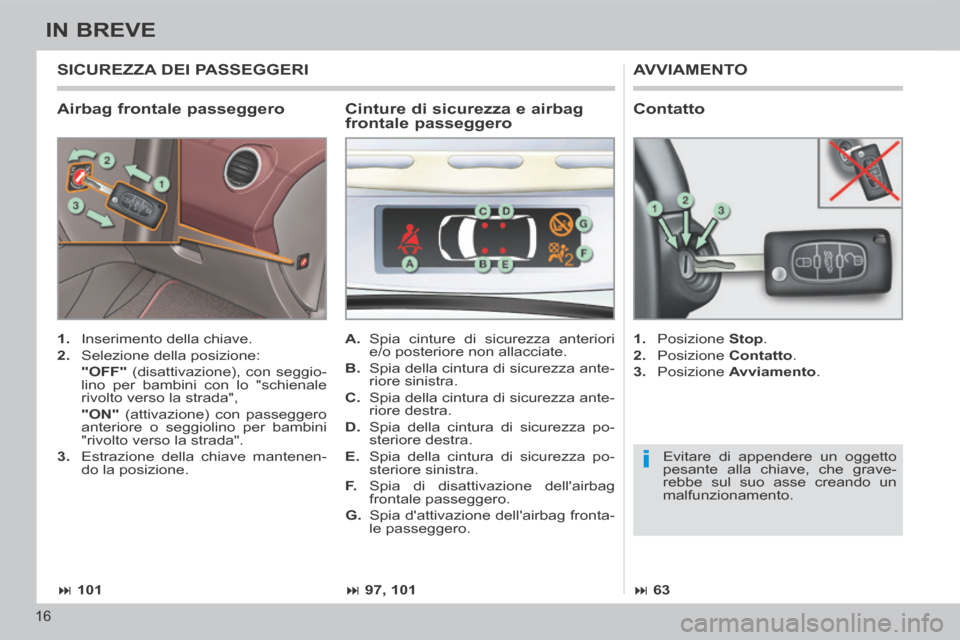 Peugeot 308 CC 2013.5  Manuale del proprietario (in Italian) i
 101 97, 101 63
16
IN BREVE
  Airbag  frontale  passeggero 
 AVVIAMENTO 
   1.   Inserimento della chiave. 
  2.   Selezione  della  posizione:  
    "OFF"  (disattivazione), con seggio-
li