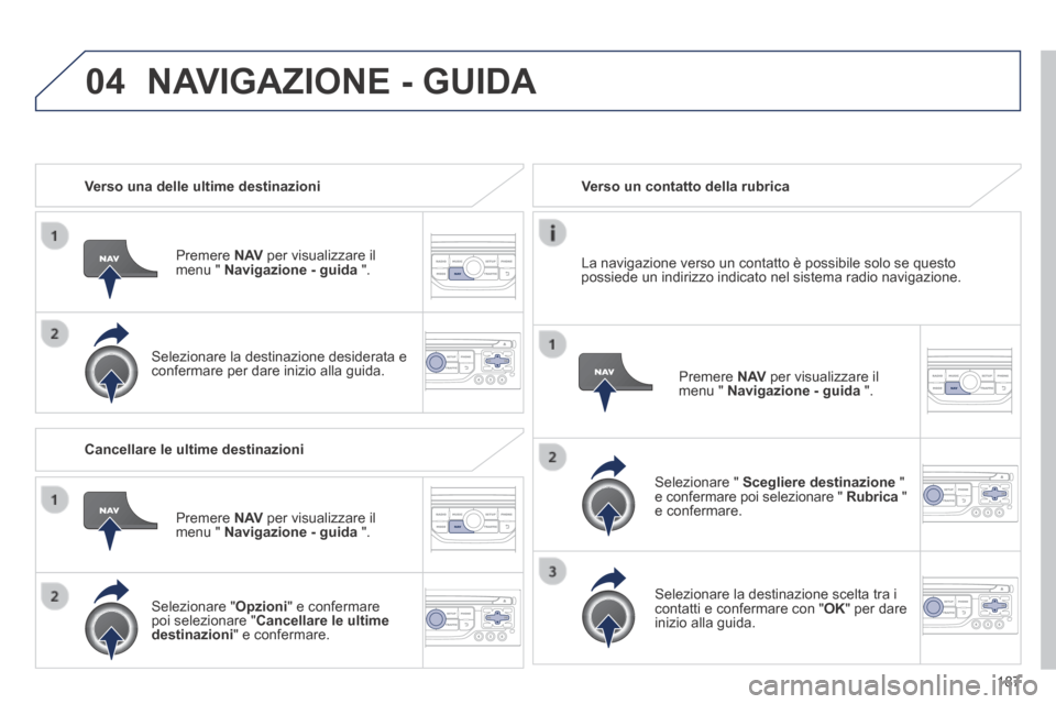 Peugeot 308 CC 2013.5 Manuale del proprietario (in Italian) 04
187
Verso una delle ultime destinazioni
Premere N AV per visualizzare il menu " Navigazione - guida ".
Selezionare la destinazione desiderata e confermare per dare inizio alla Peugeot 308 CC 2013.5 Manuale del proprietario (in Italian) 04
187
Verso una delle ultime destinazioni
Premere N AV per visualizzare il menu " Navigazione - guida ".
Selezionare la destinazione desiderata e confermare per dare inizio alla