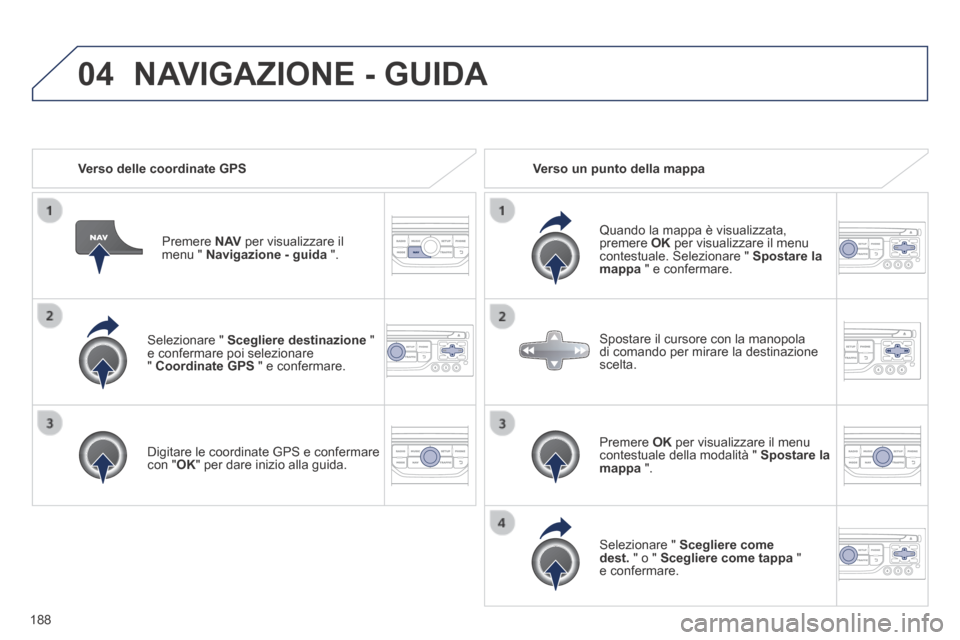 Peugeot 308 CC 2013.5 Manuale del proprietario (in Italian) 04
188
Selezionare " Scegliere destinazione " e confermare poi selezionare " Coordinate GPS " e confermare.
Digitare le coordinate GPS e confermare con " OK " per dare inizio alla guida. Peugeot 308 CC 2013.5 Manuale del proprietario (in Italian) 04
188
Selezionare " Scegliere destinazione " e confermare poi selezionare " Coordinate GPS " e confermare.
Digitare le coordinate GPS e confermare con " OK " per dare inizio alla guida.