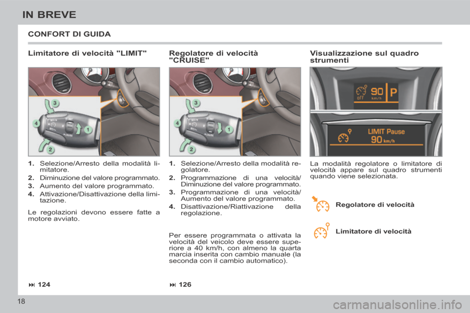 Peugeot 308 CC 2013.5  Manuale del proprietario (in Italian)  126
 124
18
IN BREVE
 CONFORT DI GUIDA 
  Limitatore di velocità "LIMIT" 
   1.   Selezione/Arresto della modalità li-
mitatore. 
  2.   Diminuzione del valore programmato. 
  3.   Aumento de