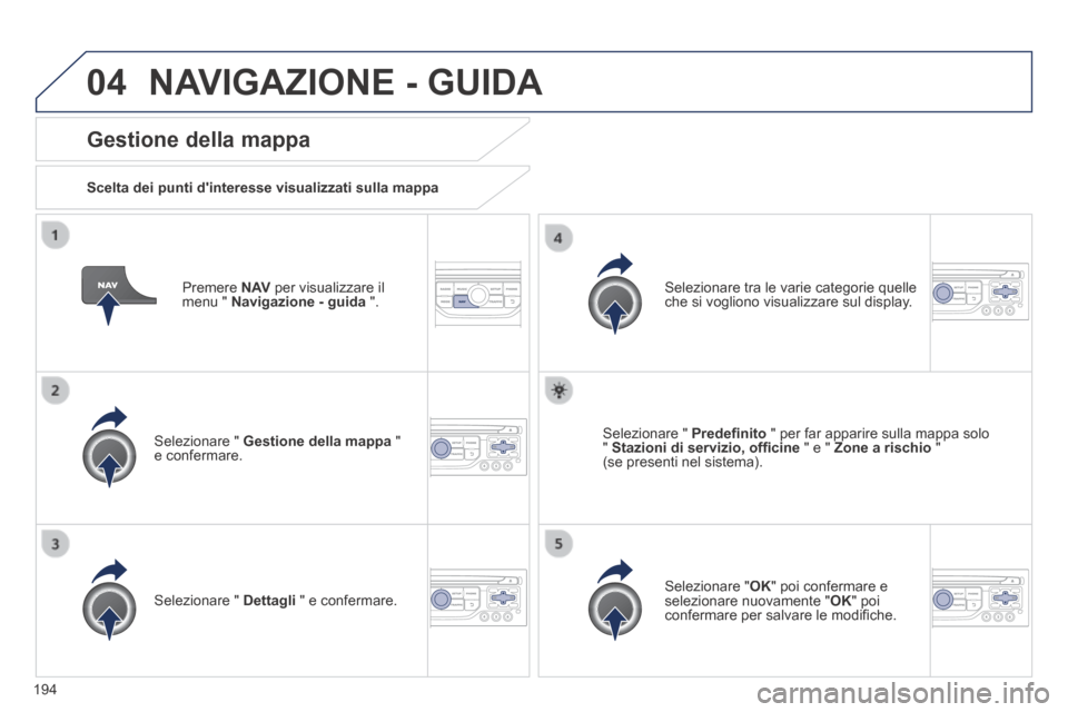 Peugeot 308 CC 2013.5 Manuale del proprietario (in Italian) 04
194
Premere N AV per visualizzare il menu " Navigazione - guida ".
Gestione della mappa
Scelta dei punti dinteresse visualizzati sulla mappa
Selezionare " Gestione della ma Peugeot 308 CC 2013.5 Manuale del proprietario (in Italian) 04
194
Premere N AV per visualizzare il menu " Navigazione - guida ".
Gestione della mappa
Scelta dei punti dinteresse visualizzati sulla mappa
Selezionare " Gestione della ma