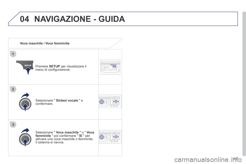 Peugeot 308 CC 2013.5 Manuale del proprietario (in Italian) 04
197
Voce maschile / Voce femminile
Premere SETUP per visualizzare il menu di confi gurazione.
Selezionare " Voce maschile " o " Voce femminile " poi confermare " Sì " pe Peugeot 308 CC 2013.5 Manuale del proprietario (in Italian) 04
197
Voce maschile / Voce femminile
Premere SETUP per visualizzare il menu di confi gurazione.
Selezionare " Voce maschile " o " Voce femminile " poi confermare " Sì " pe