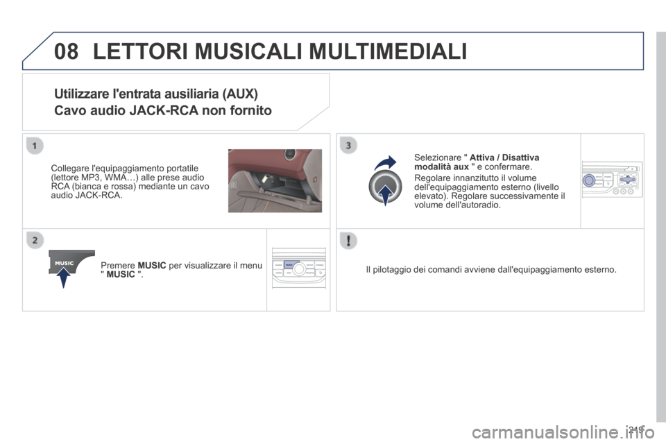 Peugeot 308 CC 2013.5  Manuale del proprietario (in Italian) 08
219
 LETTORI MUSICALI MULTIMEDIALI 
Utilizzare lentrata ausiliaria (AUX)  
Cavo audio JACK-RCA non fornito 
  Collegare  lequipaggiamento  portatile (lettore MP3, WMA…) alle prese audio RCA (bi Peugeot 308 CC 2013.5  Manuale del proprietario (in Italian) 08
219
 LETTORI MUSICALI MULTIMEDIALI 
Utilizzare lentrata ausiliaria (AUX)  
Cavo audio JACK-RCA non fornito 
  Collegare  lequipaggiamento  portatile (lettore MP3, WMA…) alle prese audio RCA (bi