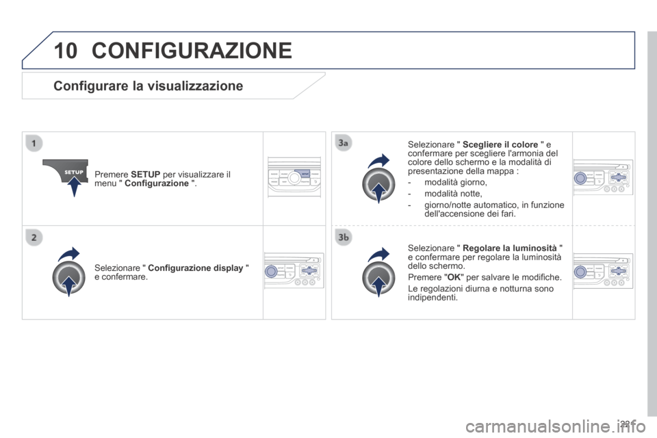 Peugeot 308 CC 2013.5  Manuale del proprietario (in Italian) 10
221
 CONFIGURAZIONE 
  Premere   SETUP  per visualizzare il menu "  Confi gurazione   ".  
  Selezionare  "   Scegliere il colore  " e confermare per scegliere larmonia del colore dello schermo e Peugeot 308 CC 2013.5  Manuale del proprietario (in Italian) 10
221
 CONFIGURAZIONE 
  Premere   SETUP  per visualizzare il menu "  Confi gurazione   ".  
  Selezionare  "   Scegliere il colore  " e confermare per scegliere larmonia del colore dello schermo e