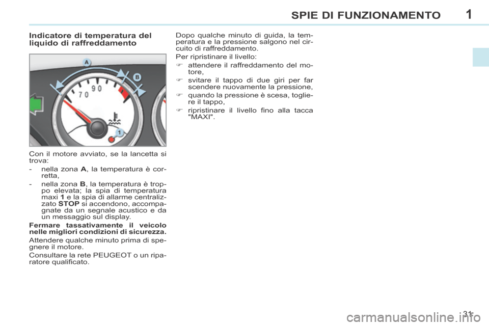 Peugeot 308 CC 2013.5 Manuale del proprietario (in Italian) 1
31
SPIE DI FUNZIONAMENTO
Indicatore di temperatura del
liquido di raffreddamento
Con il motore avviato, se la lancetta si
trova:
- nella zona A , la temperatura è cor-rett Peugeot 308 CC 2013.5 Manuale del proprietario (in Italian) 1
31
SPIE DI FUNZIONAMENTO
Indicatore di temperatura del
liquido di raffreddamento
Con il motore avviato, se la lancetta si
trova:
- nella zona A , la temperatura è cor-rett