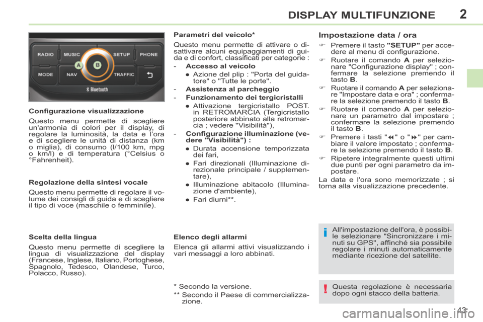 Peugeot 308 CC 2013.5  Manuale del proprietario (in Italian) 2
i
!
43
DISPLAY MULTIFUNZIONE
  Conﬁ gurazione visualizzazione 
 Questo menu permette di scegliere 
unarmonia di colori per il display, di 
regolare la luminosità, la data e l’ora 
e di sceglie