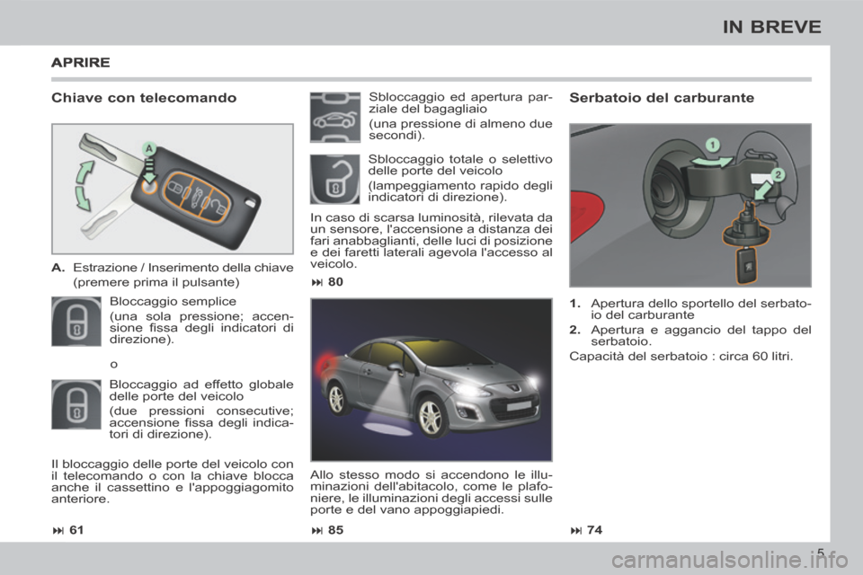 Peugeot 308 CC 2013.5  Manuale del proprietario (in Italian)  61 85 74
 80
5
IN BREVE
  Chiave  con  telecomando 
   A.   Estrazione / Inserimento della chiave   
  (premere prima il pulsante)  
 Bloccaggio  semplice  
(una sola pressione; accen-
si