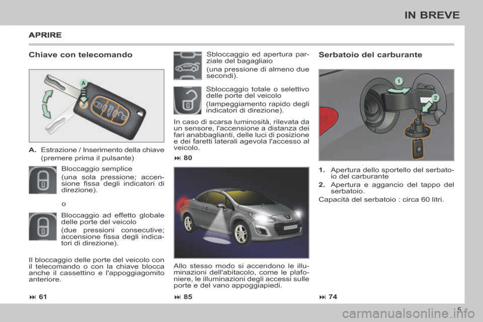 Peugeot 308 CC 2013.5 Manuale del proprietario (in Italian) 61 85 74
80
5
IN BREVE
Chiave con telecomando
A. Estrazione / Inserimento della chiave
(premere prima il pulsante)
Bloccaggio semplice
(una sola pressione; accen-
si Peugeot 308 CC 2013.5 Manuale del proprietario (in Italian) 61 85 74
80
5
IN BREVE
Chiave con telecomando
A. Estrazione / Inserimento della chiave
(premere prima il pulsante)
Bloccaggio semplice
(una sola pressione; accen-
si