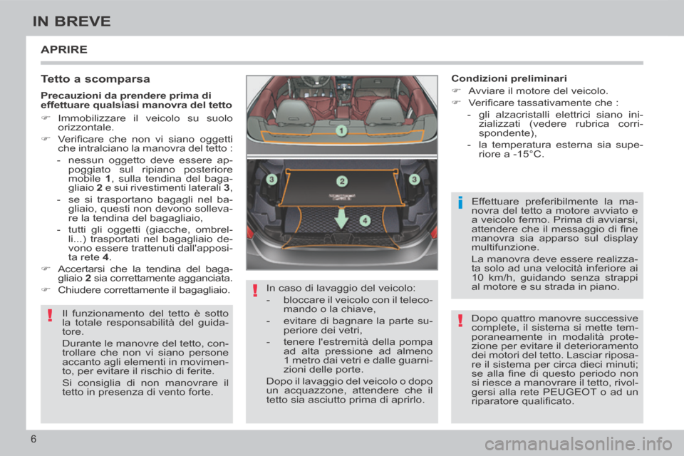 Peugeot 308 CC 2013.5  Manuale del proprietario (in Italian) !
!
i
!
6
IN BREVE
 APRIRE 
  Tetto  a  scomparsa 
 Il funzionamento del tetto è sotto 
la totale responsabilità del guida-
tore. 
 Durante le manovre del tetto, con-
trollare che non vi siano perso