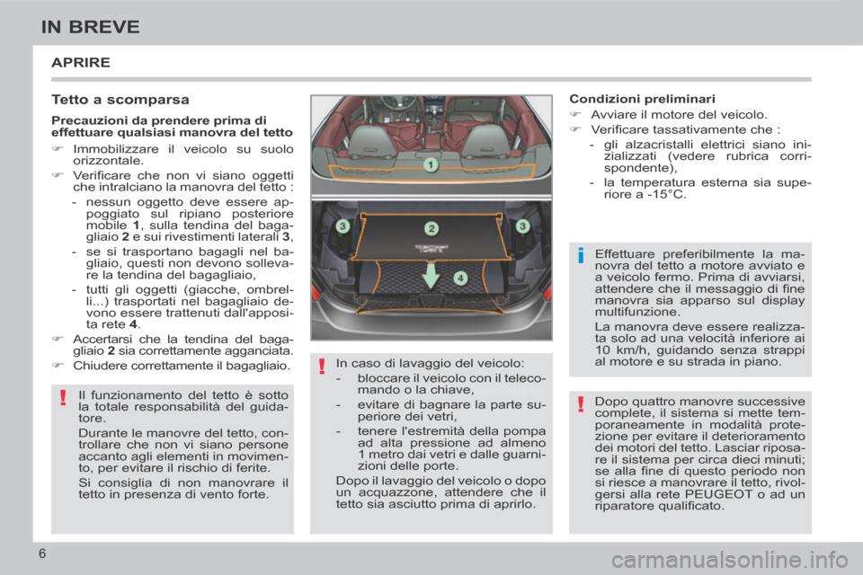 Peugeot 308 CC 2013.5 Manuale del proprietario (in Italian) !
!
i
!
6
IN BREVE
APRIRE
Tetto a scomparsa
Il funzionamento del tetto è sotto
la totale responsabilità del guida-
tore.
Durante le manovre del tetto, con-
trollare che non vi siano perso Peugeot 308 CC 2013.5 Manuale del proprietario (in Italian) !
!
i
!
6
IN BREVE
APRIRE
Tetto a scomparsa
Il funzionamento del tetto è sotto
la totale responsabilità del guida-
tore.
Durante le manovre del tetto, con-
trollare che non vi siano perso