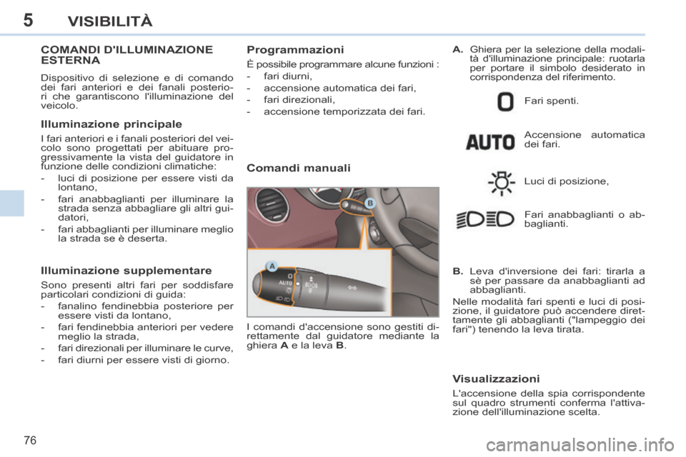 Peugeot 308 CC 2013.5 Manuale del proprietario (in Italian) 5
76
VISIBILITÀ
COMANDI DILLUMINAZIONE ESTERNA
Dispositivo di selezione e di comando
dei fari anteriori e dei fanali posterio-
ri che garantiscono lilluminazione del
veicolo.
Illuminazione Peugeot 308 CC 2013.5 Manuale del proprietario (in Italian) 5
76
VISIBILITÀ
COMANDI DILLUMINAZIONE ESTERNA
Dispositivo di selezione e di comando
dei fari anteriori e dei fanali posterio-
ri che garantiscono lilluminazione del
veicolo.
Illuminazione