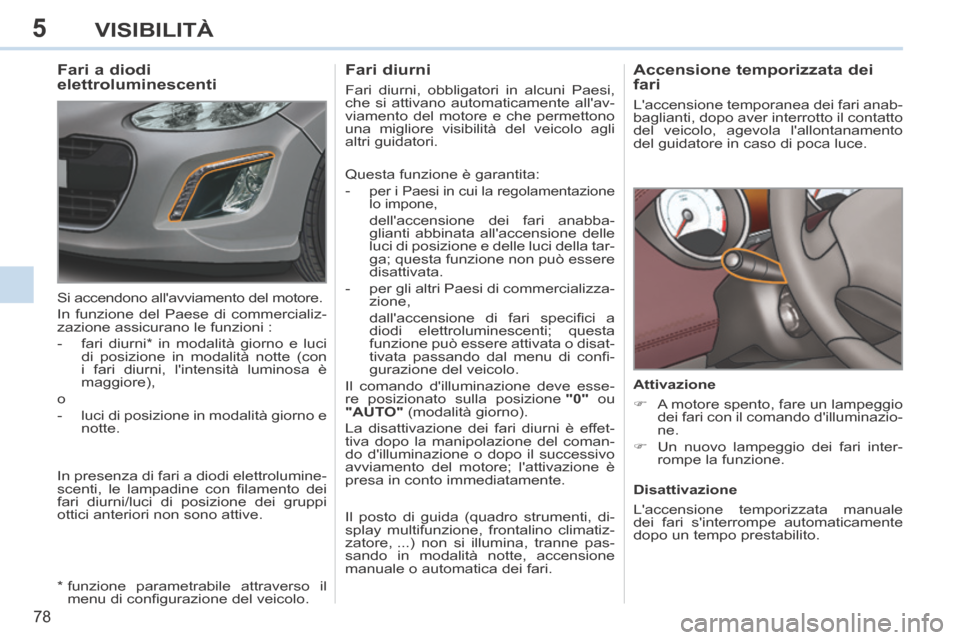 Peugeot 308 CC 2013.5 Manuale del proprietario (in Italian) 5
78
VISIBILITÀ
Accensione temporizzata dei
fari
Laccensione temporanea dei fari anab-
baglianti, dopo aver interrotto il contatto
del veicolo, agevola lallontanamento
del guidatore in Peugeot 308 CC 2013.5 Manuale del proprietario (in Italian) 5
78
VISIBILITÀ
Accensione temporizzata dei
fari
Laccensione temporanea dei fari anab-
baglianti, dopo aver interrotto il contatto
del veicolo, agevola lallontanamento
del guidatore in