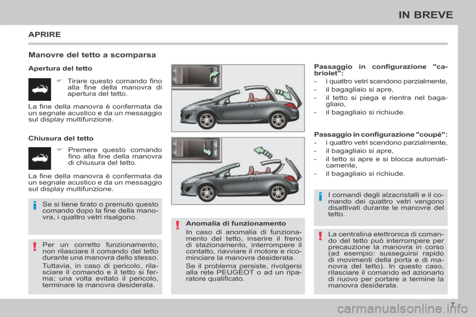 Peugeot 308 CC 2013.5  Manuale del proprietario (in Italian) !
i
!
i
!
7
IN BREVE
 APRIRE 
  Manovre del tetto a scomparsa 
  Apertura  del  tetto       Tirare  questo  comando  ﬁ no alla  ﬁ ne  della  manovra  di 
apertura del tetto.  
  Chiusura  del  