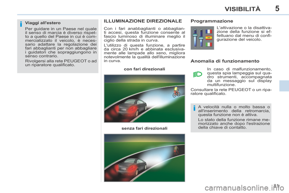 Peugeot 308 CC 2013.5 Manuale del proprietario (in Italian) 5
i
i
81
VISIBILITÀ
ILLUMINAZIONE DIREZIONALE
Con i fari anabbaglianti o abbaglian-
ti accesi, questa funzione consente al
fascio luminoso di illuminare meglio il
ciglio della strada in curva.
Peugeot 308 CC 2013.5 Manuale del proprietario (in Italian) 5
i
i
81
VISIBILITÀ
ILLUMINAZIONE DIREZIONALE
Con i fari anabbaglianti o abbaglian-
ti accesi, questa funzione consente al
fascio luminoso di illuminare meglio il
ciglio della strada in curva.