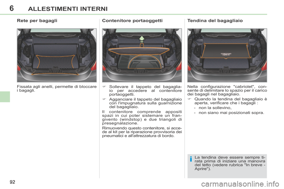 Peugeot 308 CC 2013.5 Manuale del proprietario (in Italian) 6
i
92
ALLESTIMENTI INTERNI
Fissata agli anelli, permette di bloccare
i bagagli.
Rete per bagagli
Sollevare il tappeto del bagaglia-io per accedere al contenitore
portaoggetti. Peugeot 308 CC 2013.5 Manuale del proprietario (in Italian) 6
i
92
ALLESTIMENTI INTERNI
Fissata agli anelli, permette di bloccare
i bagagli.
Rete per bagagli
Sollevare il tappeto del bagaglia-io per accedere al contenitore
portaoggetti.