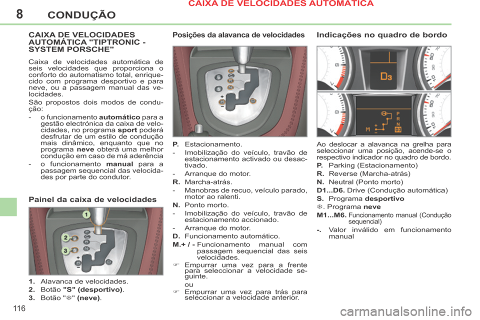 Peugeot 308 CC 2013.5 Manual do proprietário (in Portuguese) 8
11 6
CONDUÇÃO
CAIXA DE VELOCIDADES AUTOMÁTICA "TIPTRONIC - SYSTEM PORSCHE"
Caixa de velocidades automática de
seis velocidades que proporciona o
conforto do automatismo total, enrique-
cido Peugeot 308 CC 2013.5 Manual do proprietário (in Portuguese) 8
11 6
CONDUÇÃO
CAIXA DE VELOCIDADES AUTOMÁTICA "TIPTRONIC - SYSTEM PORSCHE"
Caixa de velocidades automática de
seis velocidades que proporciona o
conforto do automatismo total, enrique-
cido