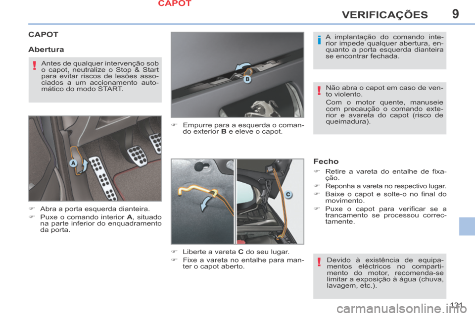 Peugeot 308 CC 2013.5  Manual do proprietário (in Portuguese) 9
i
!
!
!
131
VERIFICAÇÕES
CAPOT 
      Abra a porta esquerda dianteira. 
     Puxe o comando interior  A ,  situado 
na parte inferior do enquadramento 
da porta.       Empurre para a esqu