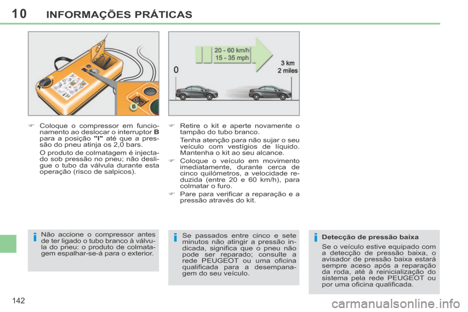 Peugeot 308 CC 2013.5  Manual do proprietário (in Portuguese) 10
iii
142
INFORMAÇÕES PRÁTICAS
       Coloque o compressor em funcio-namento ao deslocar o interruptor   B  
para a posição   "l"  até que a pres-
são do pneu atinja os 2,0 bars.  
  O prod