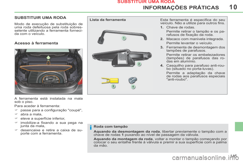 Peugeot 308 CC 2013.5  Manual do proprietário (in Portuguese) 10
i
145
INFORMAÇÕES PRÁTICAS
SUBSTITUIR UMA RODA 
 Modo de execução de substituição de 
uma roda defeituosa pela roda sobres-
selente utilizando a ferramenta forneci-
da com o veículo. 
 A fe
