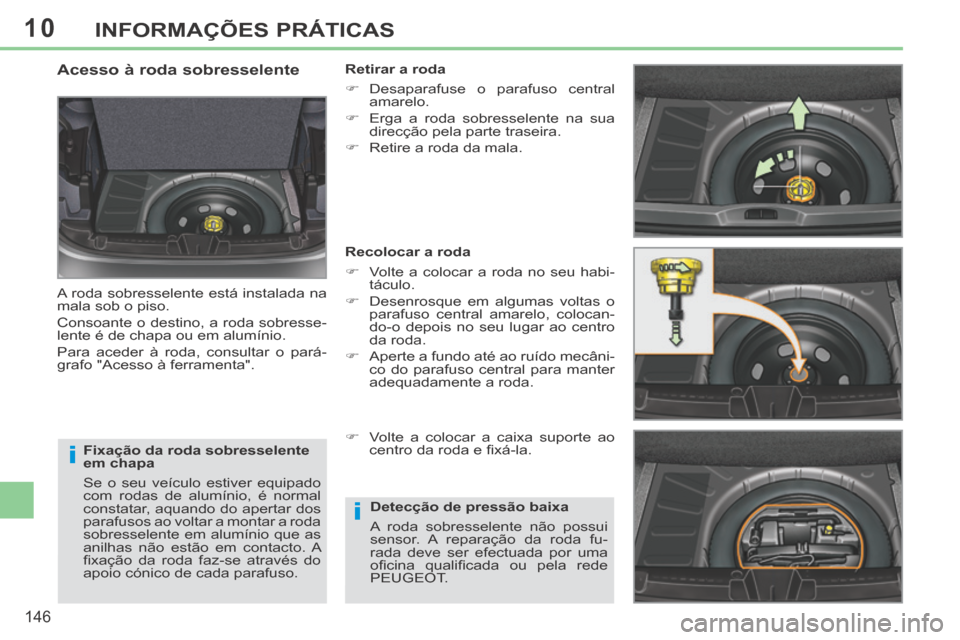 Peugeot 308 CC 2013.5  Manual do proprietário (in Portuguese) 10
i
i
146
INFORMAÇÕES PRÁTICAS
  Fixação da roda sobresselente 
em chapa 
 Se o seu veículo estiver equipado 
com rodas de alumínio, é normal 
constatar, aquando do apertar dos 
parafusos ao 