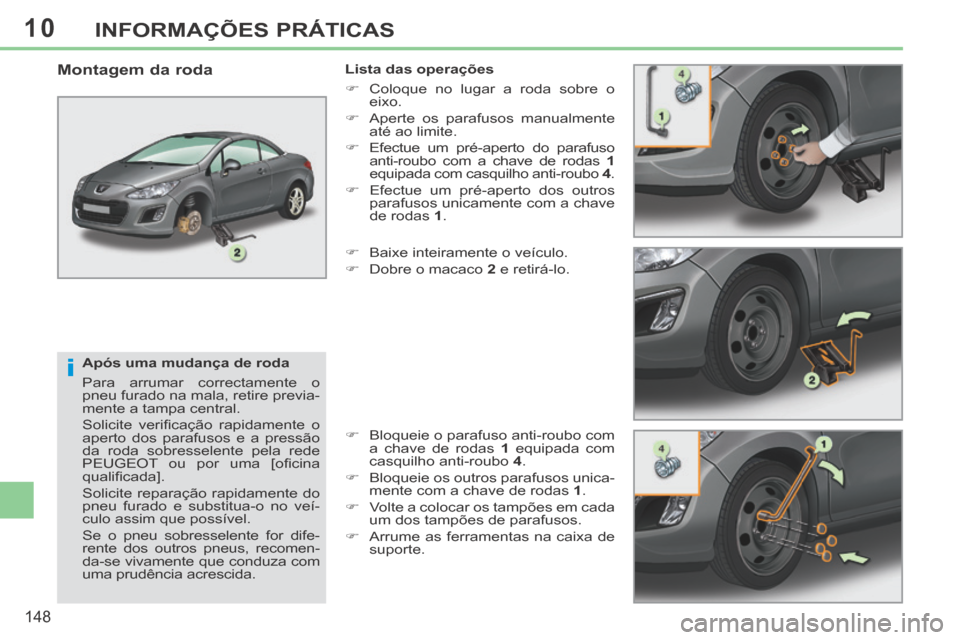 Peugeot 308 CC 2013.5  Manual do proprietário (in Portuguese) 10
i
148
INFORMAÇÕES PRÁTICAS
  Após uma mudança de roda 
 Para arrumar correctamente o 
pneu furado na mala, retire previa-
mente a tampa central. 
 Solicite  veriﬁ cação  rapidamente  o 
ap