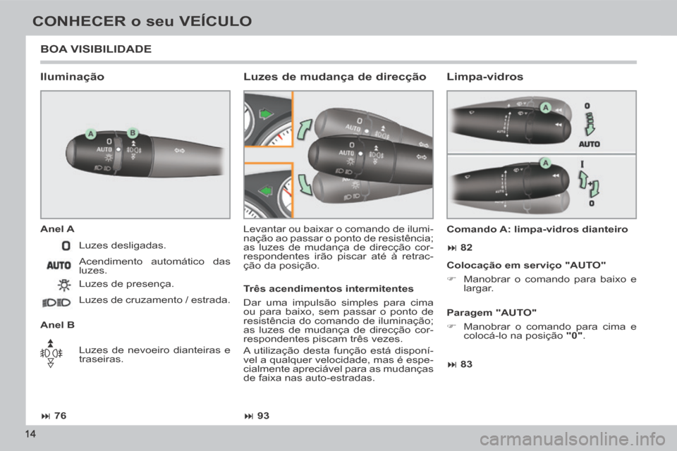 Peugeot 308 CC 2013.5  Manual do proprietário (in Portuguese)  76 93 83  82
14
CONHECER o seu VEÍCULO
 BOA  VISIBILIDADE 
  Iluminação 
  Anel  A 
  Anel  B  Levantar ou baixar o comando de ilumi-
nação ao passar o ponto de resistência; 
as luz